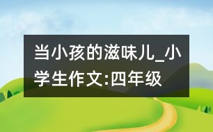 當小孩的滋味兒_小學生作文:四年級