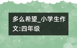 多么希望_小學生作文:四年級