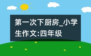 第一次下廚房_小學(xué)生作文:四年級