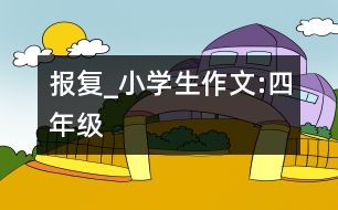 “報(bào)復(fù)”_小學(xué)生作文:四年級