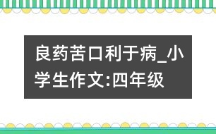 良藥苦口利于病_小學生作文:四年級