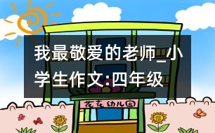 我最敬愛的老師_小學(xué)生作文:四年級