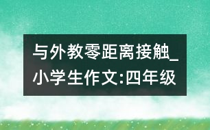 與外教零距離接觸_小學生作文:四年級