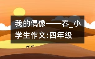 我的偶像――春_小學(xué)生作文:四年級(jí)