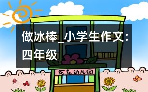 做冰棒_小學(xué)生作文:四年級