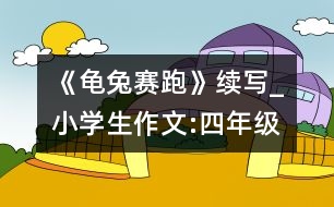 《龜兔賽跑》續(xù)寫(xiě)_小學(xué)生作文:四年級(jí)