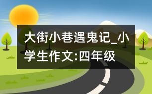 大街小巷遇鬼記_小學(xué)生作文:四年級(jí)