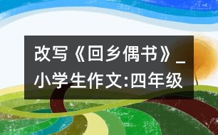 改寫(xiě)《回鄉(xiāng)偶書(shū)》_小學(xué)生作文:四年級(jí)