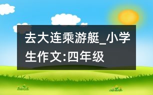 去大連乘游艇_小學(xué)生作文:四年級(jí)