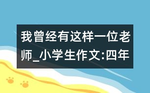 我曾經(jīng)有這樣一位老師_小學(xué)生作文:四年級(jí)