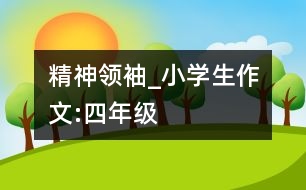 精神領(lǐng)袖_小學(xué)生作文:四年級