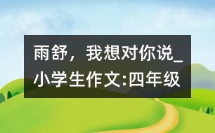 雨舒，我想對(duì)你說(shuō)_小學(xué)生作文:四年級(jí)