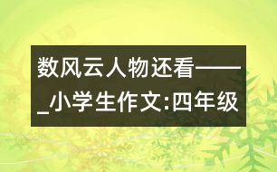 數(shù)風(fēng)云人物還看――_小學(xué)生作文:四年級(jí)