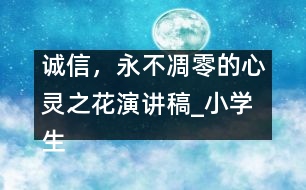 誠(chéng)信，永不凋零的心靈之花（演講稿）_小學(xué)生作文:四年級(jí)