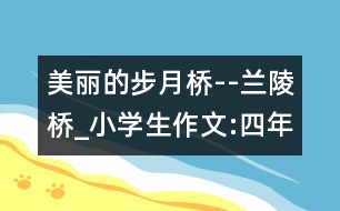 美麗的步月橋--蘭陵橋_小學(xué)生作文:四年級(jí)