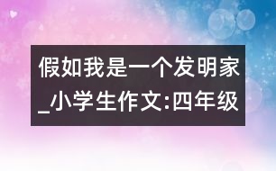 假如我是一個發(fā)明家_小學(xué)生作文:四年級