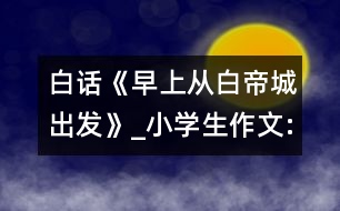 白話《早上從白帝城出發(fā)》_小學(xué)生作文:四年級(jí)