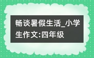 暢談暑假生活_小學(xué)生作文:四年級