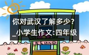 你對武漢了解多少？_小學生作文:四年級