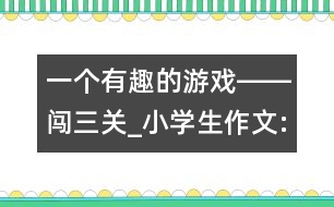 一個有趣的游戲――闖三關(guān)_小學(xué)生作文:四年級