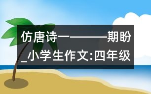 仿唐詩(shī)一―――期盼_小學(xué)生作文:四年級(jí)