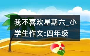 我不喜歡星期六_小學生作文:四年級