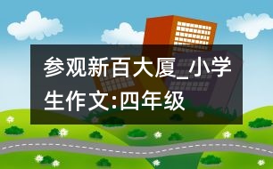 參觀新百大廈_小學(xué)生作文:四年級