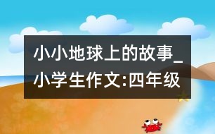 小小地球上的故事_小學(xué)生作文:四年級