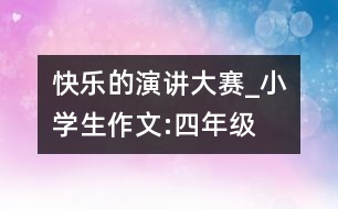 快樂的演講大賽_小學(xué)生作文:四年級(jí)