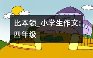 比本領(lǐng)_小學生作文:四年級