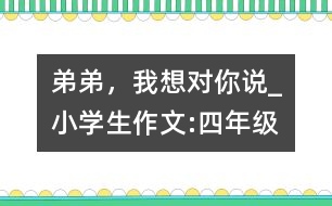 弟弟，我想對你說_小學生作文:四年級