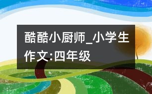 酷酷小廚師_小學生作文:四年級