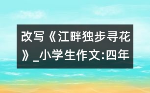 改寫《江畔獨步尋花》_小學(xué)生作文:四年級