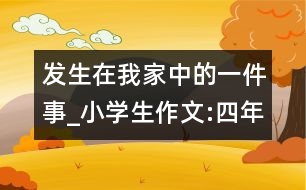 發(fā)生在我家中的一件事_小學生作文:四年級