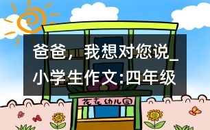 爸爸，我想對您說_小學生作文:四年級