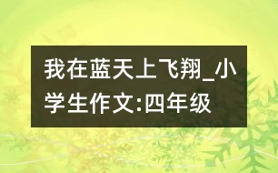 我在藍(lán)天上飛翔_小學(xué)生作文:四年級