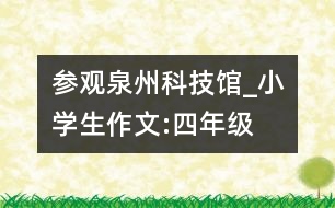 參觀泉州科技館_小學(xué)生作文:四年級