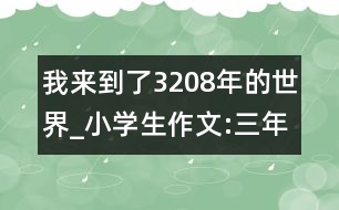 我來到了3208年的世界_小學(xué)生作文:三年級(jí)