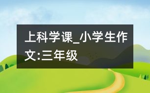 上科學(xué)課_小學(xué)生作文:三年級