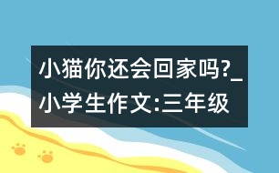 小貓你還會(huì)回家嗎?_小學(xué)生作文:三年級(jí)