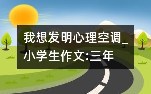 我想發(fā)明“心理空調(diào)”_小學(xué)生作文:三年級