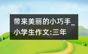 帶來(lái)美麗的“小巧手”_小學(xué)生作文:三年級(jí)