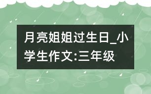 月亮姐姐過生日_小學(xué)生作文:三年級