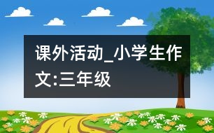 課外活動_小學(xué)生作文:三年級