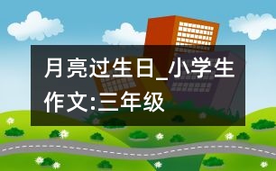 月亮過(guò)生日_小學(xué)生作文:三年級(jí)