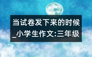 當試卷發(fā)下來的時候_小學生作文:三年級