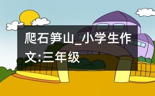 爬石筍山_小學(xué)生作文:三年級(jí)