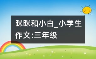 瞇瞇和小白_小學生作文:三年級