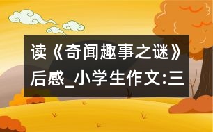 讀《奇聞趣事之謎》后感_小學生作文:三年級