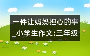 一件讓媽媽擔心的事_小學(xué)生作文:三年級